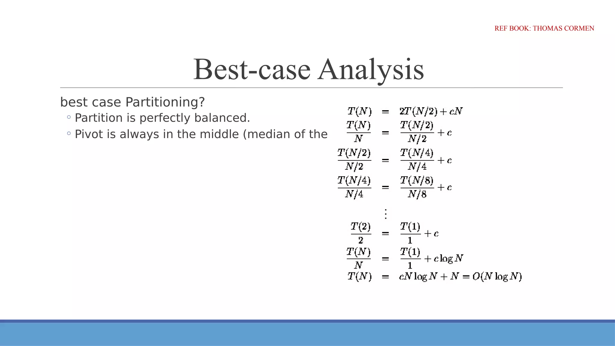 Best-case Analysis
best case Partitioning?
◦ Partition is perfectly balanced.
◦ Pivot is always in the middle (median of the array)
REF BOOK: THOMAS CORMEN
 