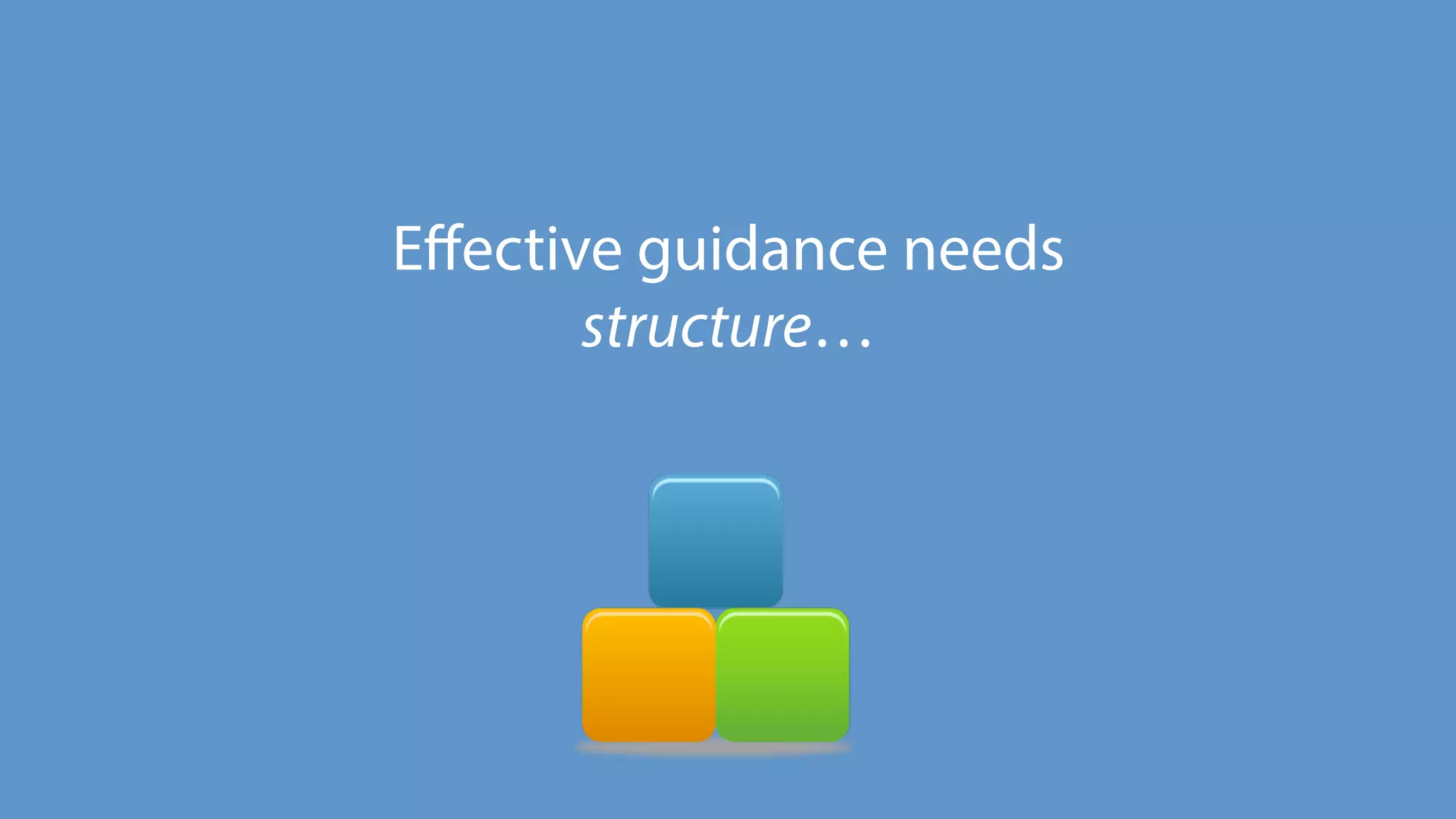 Eﬀective guidance needs
structure…
 