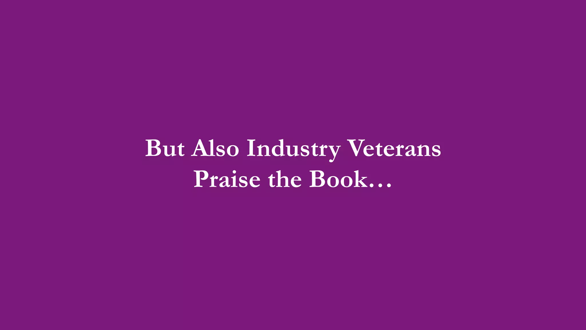But Also Industry Veterans
Praise the Book…
 
