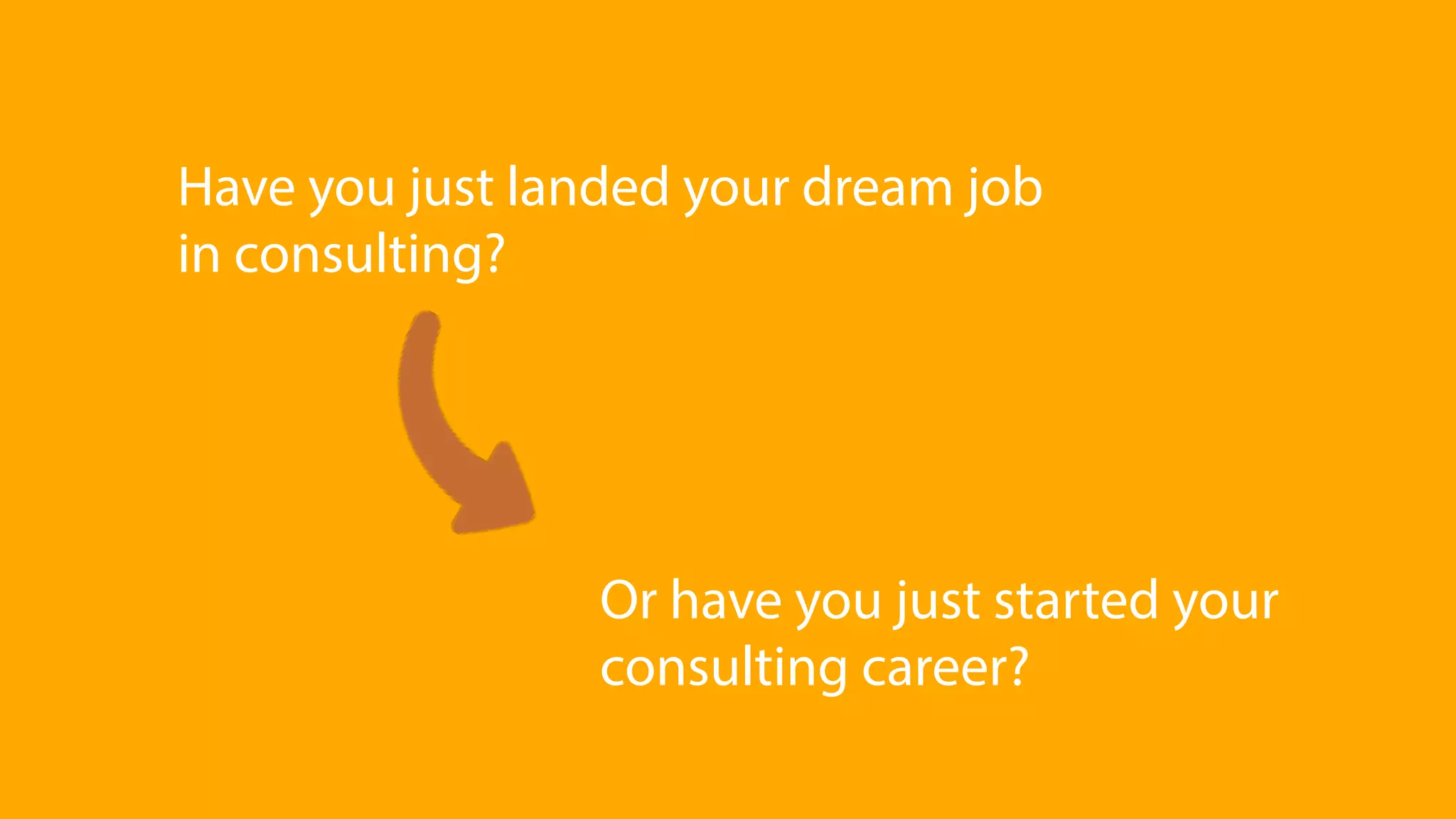 Or have you just started your
consulting career?
Have you just landed your dream job
in consulting?
 