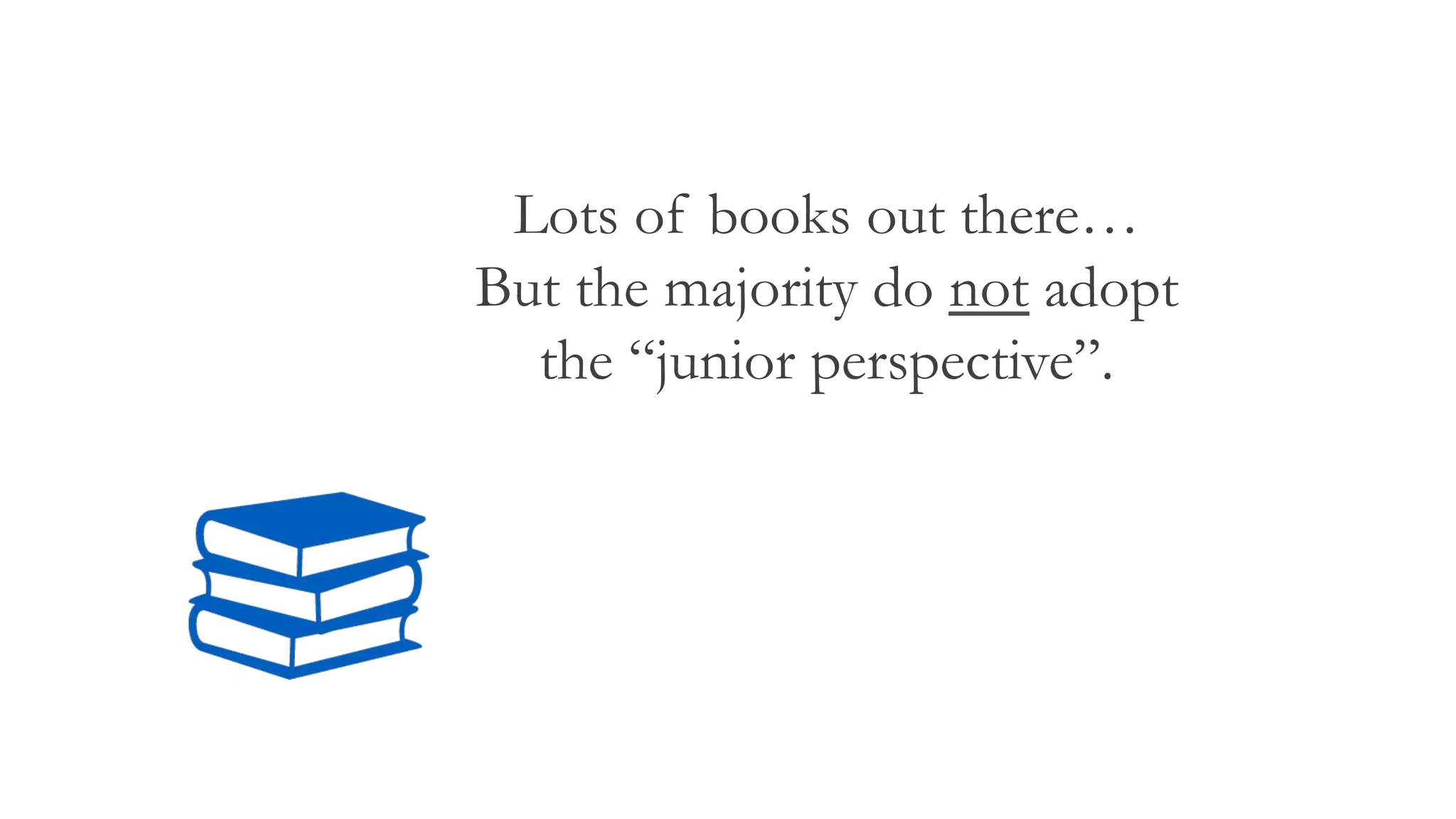 Lots of books out there…
But the majority do not adopt
the “junior perspective”.
 