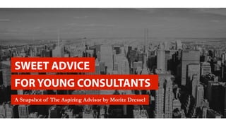 SWEET ADVICE
FOR YOUNG CONSULTANTS
A Snapshot of The Aspiring Advisor by Moritz Dressel
 