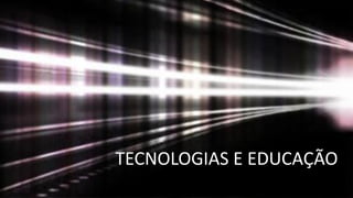 TECNOLOGIAS E EDUCAÇÃO
 
