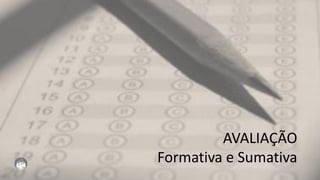 AVALIAÇÃO
Formativa e Sumativa
 