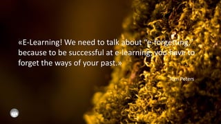 «E-Learning! We need to talk about “e-forgetting,”
because to be successful at e-learning, you have to
forget the ways of your past.»
                                           Tom Peters
 