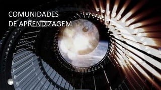 COMUNIDADES
DE APRENDIZAGEM
 