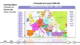 A Evolução da Europa (1900 AD)
Learning Object
realizado em
Course Lab
sobre a Europa
 