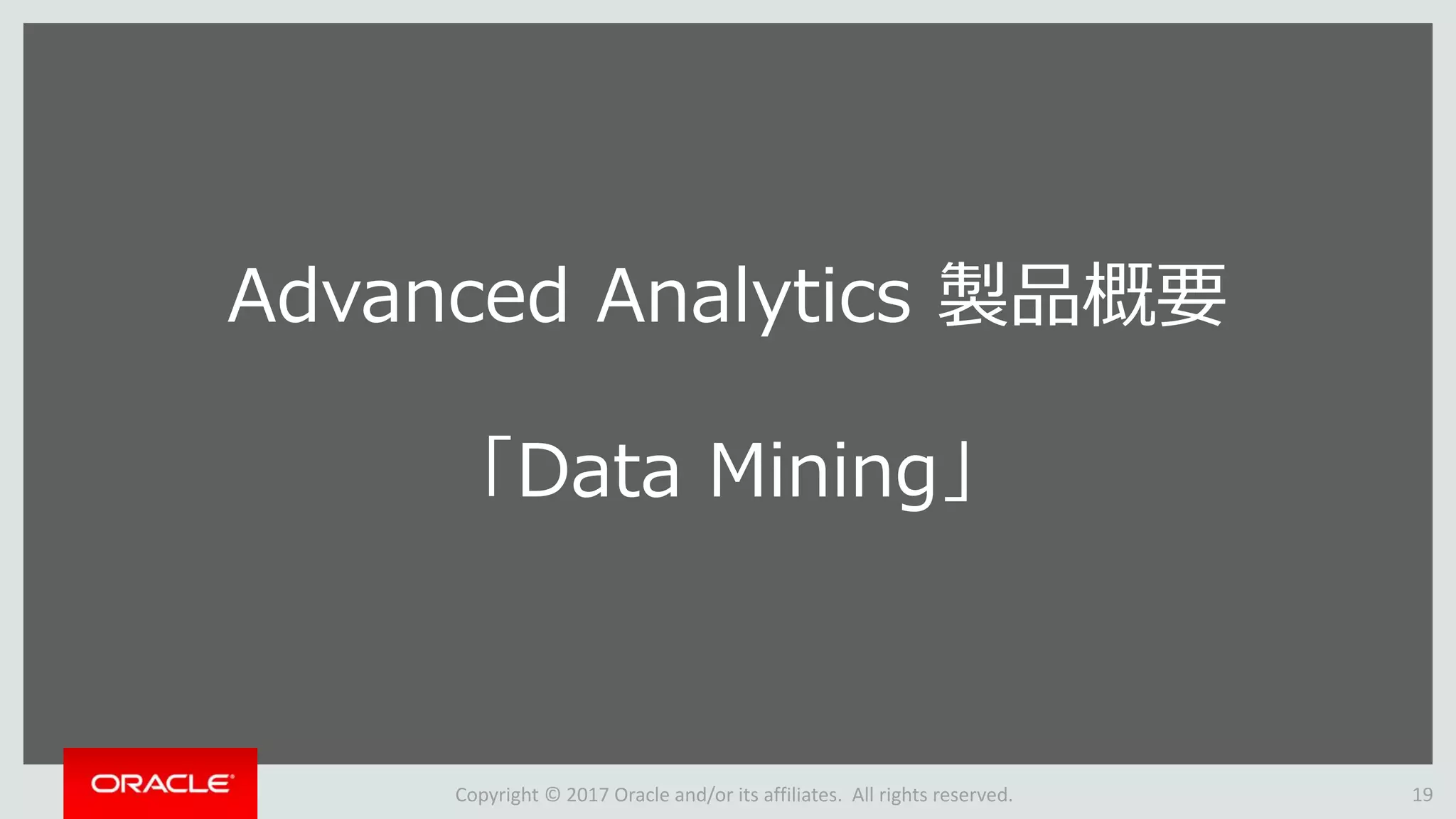 Copyright © 2017 Oracle and/or its affiliates. All rights reserved. 19
Advanced Analytics 製品概要
「Data Mining」
 