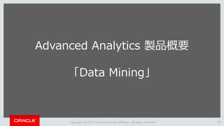Copyright © 2017 Oracle and/or its affiliates. All rights reserved. 19
Advanced Analytics 製品概要
「Data Mining」
 