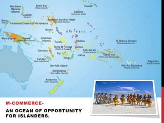 M-COMMERCE-
AN OCEAN OF OPPORTUNITY
FOR ISLANDERS.
 