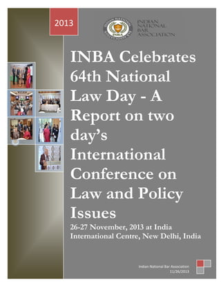 Page 0 of 70
INBA Celebrates
64th National
Law Day - A
Report on two
day‟s
International
Conference on
Law and Policy
Issues
26-27 November, 2013 at India
International Centre, New Delhi, India
2013
Indian National Bar Association
11/26/2013
 