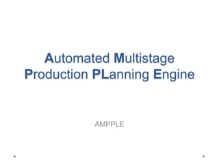 Automated Multistage
Production PLanning Engine
AMPPLE
 
