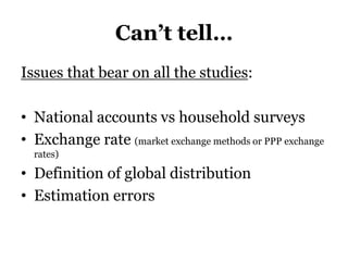 Can’t tell…
Issues that bear on all the studies:
• National accounts vs household surveys
• Exchange rate (market exchange methods or PPP exchange
rates)
• Definition of global distribution
• Estimation errors
 