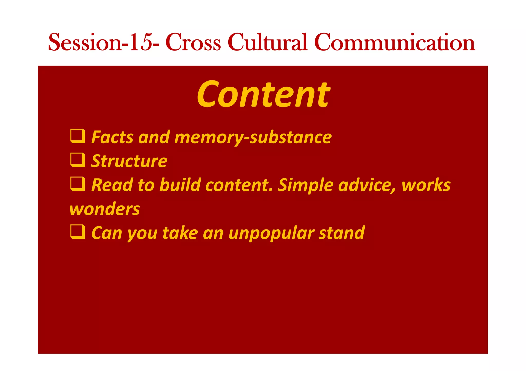 Content
q Facts and memory-substance
q Structure
q Read to build content. Simple advice, works
wonders
q Can you take an unpopular stand
Session-15- Cross Cultural Communication
 