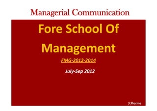 Fore School Of
Management
FMG-2012-2014
Managerial Communication
July-Sep 2012
S Sharma
 