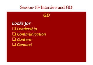 GD
Session-16- Interview and GD
Looks for
q Leadership
q Communication
q Content
q Conduct