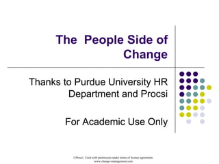 ©Prosci. Used with permission under terms of license agreement.
www.change-management.com
The$$People$Side$of$
Change
Thanks'to'Purdue'University'HR'
Department'and'Procsi
For'Academic'Use'Only
 