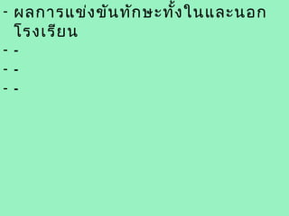 - ผลการแข่ง ขัน ทัก ษะทั้ง ในและนอก
  โรงเรีย น
--
--
--
 