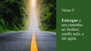 Verso 5
Entregue o
seu caminho
ao Senhor;
confie nele, e
ele agirá.
 