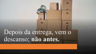 Depois da entrega, vem o
descanso; não antes.
 