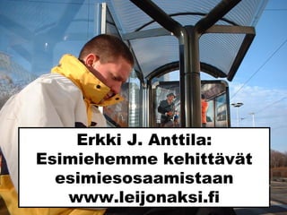 Erkki J. Anttila:
Esimiehemme kehittävät
esimiesosaamistaan
www.leijonaksi.fi
Sxc.hu _ alb
 