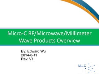 Micro-C Corporation
By: Edward Wu
2014-8-11
Rev. V1
Micro-C RF/Microwave/Millimeter
Wave Products Overview
 