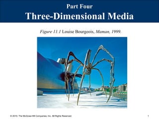 1© 2010, The McGraw-Hill Companies, Inc. All Rights Reserved.
Figure 11.1 Louise Bourgeois, Maman, 1999.
Part Four
Three-Dimensional Media
 