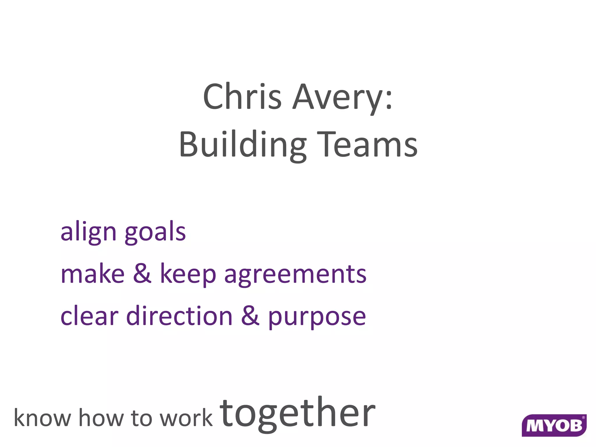 Chris Avery:
             Building Teams

   align goals
   make & keep agreements
   clear direction & purpose


know how to work   together
 