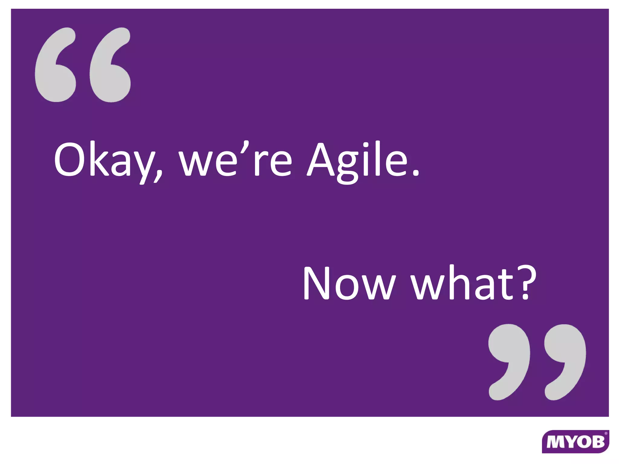 Okay, we’re Agile.

            Now what?
 