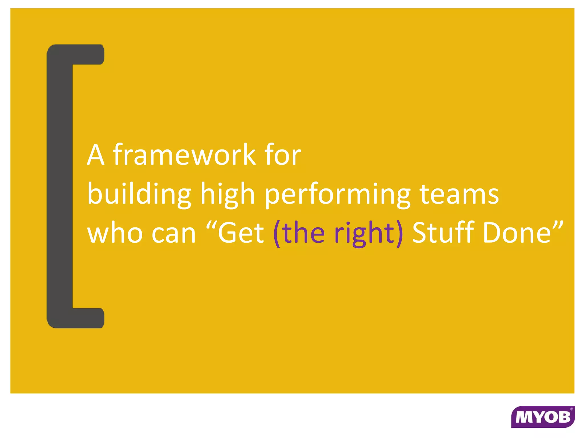 A framework for
building high performing teams
who can “Get (the right) Stuff Done”
 