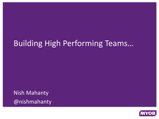 Building High Performing Teams…




Nish Mahanty
@nishmahanty
 