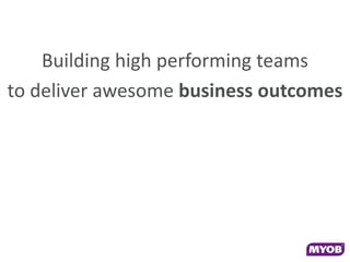 Building high performing teams
to deliver awesome business outcomes
 