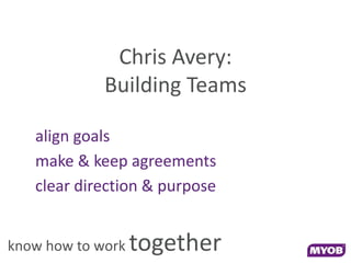 Chris Avery:
             Building Teams

   align goals
   make & keep agreements
   clear direction & purpose


know how to work   together
 