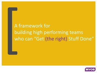 A framework for
building high performing teams
who can “Get (the right) Stuff Done”
 