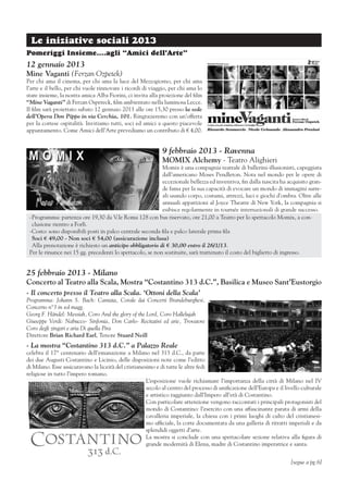 Le iniziative sociali 2013
Pomeriggi Insieme….agli “Amici dell’Arte”
12 gennaio 2013
Mine Vaganti (Ferzan Ozpetek)
Per chi ama il cinema, per chi ama la luce del Mezzogiorno, per chi ama
l’arte e il bello, per chi vuole rinnovare i ricordi di viaggio, per chi ama lo
stare insieme, la nostra amica Alba Fiorini, ci invita alla proiezione del film
“Mine Vaganti” di Ferzan Ospeteck, film ambientato nella luminosa Lecce.
Il film sarà proiettato sabato 12 gennaio 2013 alle ore 15,30 presso la sede
dell’Opera Don Pippo in via Cerchia, 101. Ringrazieremo con un’offerta
per la cortese ospitalità. Invitiamo tutti, soci ed amici a questo piacevole
appuntamento. Come Amici dell’Arte prevediamo un contributo di € 4,00.


                                                             9 febbraio 2013 - Ravenna
                                                             MOMIX Alchemy - Teatro Alighieri
                                                           Momix è una compagnia teatrale di ballerini-illusionisti, capeggiata
                                                           dall’americano Moses Pendleton. Nota nel mondo per le opere di
                                                           eccezionale bellezza ed inventiva, fin dalla nascita ha acquisito gran-
                                                           de fama per la sua capacità di evocare un mondo di immagini surre-
                                                           ali usando corpo, costumi, attrezzi, luci e giochi d’ombra. Oltre alle
                                                           annuali apparizioni al Joyce Theatre di New York, la compagnia si
                                                           esibisce regolarmente in tournée internazionali di grande successo.
 -	Programma: partenza ore 19,30 da V.le Roma 128 con bus riservato, ore 21,00 a Teatro per lo spettacolo Momix, a con-
   clusione rientro a Forlì.
 -	Costo: sono disponibili posti in palco centrale seconda fila e palco laterale prima fila
   Soci € 49,00 - Non soci € 54,00 (assicurazione inclusa)
   Alla prenotazione è richiesto un anticipo obbligatorio di € 30,00 entro il 26/1/13.
 Per le rinunce nei 15 gg. precedenti lo spettacolo, se non sostituite, sarà trattenuto il costo del biglietto di ingresso.


25 febbraio 2013 - Milano
Concerto al Teatro alla Scala, Mostra “Costantino 313 d.C.”, Basilica e Museo Sant’Eustorgio
- Il concerto presso il Teatro alla Scala. ‘Ottoni della Scala’
Programma: Johann S. Bach: Cantata, Corale dai Concerti Brandeburghesi,
Concerto n°3 in sol magg.
Georg F. Händel: Messiah, Coro And the glory of the Lord, Coro Hallelujah
Giuseppe Verdi: Nabucco- Sinfonia, Don Carlo- Recitativi ed arie, Trovatore
Coro degli zingari e aria Di quella Pira
Direttore Brian Richard Earl, Tenore Stuard Neill
- La mostra “Costantino 313 d.C.” a Palazzo Reale
celebra il 17° centenario dell’emanazione a Milano nel 313 d.C., da parte
dei due Augusti Costantino e Licinio, delle disposizioni note come l’editto
di Milano. Esse assicuravano la liceità del cristianesimo e di tutte le altre fedi
religiose in tutto l’impero romano.
                                                      L’esposizione vuole richiamare l’importanza della città di Milano nel IV
                                                      secolo al centro del processo di unificazione dell’Europa e il livello culturale
                                                      e artistico raggiunto dall’Impero all’età di Costantino.
                                                      Con particolare attenzione vengono raccontati i principali protagonisti del
                                                      mondo di Costantino: l’esercito con una affascinante parata di armi della
                                                      cavalleria imperiale, la chiesa con i primi luoghi di culto del cristianesi-
                                                      mo ufficiale, la corte documentata da una galleria di ritratti imperiali e da
                                                      splendidi oggetti d’arte.
                                                      La mostra si conclude con una spettacolare sezione relativa alla figura di
                                                      grande modernità di Elena, madre di Costantino imperatrice e santa.


                                                                                                                        [segue a pg.6]
 