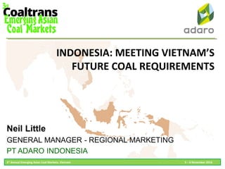 INDONESIA: MEETING VIETNAM’S
FUTURE COAL REQUIREMENTS
3rd
Annual Emerging Asian Coal Markets, Vietnam 5 – 6 November 2014
 