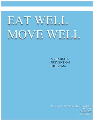 EAT WELL
MOVE WELL
Prepared for: The Winningham Foundation
April 2015
Section 005
Anna Pishko
A DIABETES
PREVENTION
PROGRAM
 