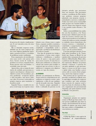 do processo de criação e implementa-ção. 
E você entendeu certo, ele criou 
empresas. 
São as chamadas empresas sociais, 
definidas por ele como empresas que 
têm como objetivos igualmente impor-tantes: 
a geração de lucro e a resolução 
de problemas sociais e ambientais. 
Estas organizações são movidas por 
uma causa social e não apenas pelo 
lucro. Geram receita de vendas de 
produtos ou serviços, enquanto bene-ficiam 
pessoas mais necessitadas e a 
sociedade como um todo. 
Apesar disso, não se tratam de insti-tuições 
de caridade, pois precisam re-cuperar 
suas despesas e alcançar seus 
objetivos sociais. Os investidores, po-rém, 
geralmente recuperam apenas 
o valor investido e não lucros sobre 
esse valor. O excesso é reinvestido na 
própria empresa, para maximizar o 
benefício social. 
Segundo Yunus, o modelo de em-presa 
social surge em resposta à insa-tisfação 
cultura 
Oficina realizada em conjunto 
com a comunidade pela 
operadora de turismo Aoka no 
Vale do Ribeira. A proposta é 
valorizar as culturas tradicionais 
com a forma como o capita-lismo, 
enquanto modelo econômico, 
vem prosperando financeiramente, 
ampliando a desigualdade social e 
agravando o problema da distribuição 
de renda no mundo. 
Esse tipo de proposta nos instiga a 
repensarmos a forma como empre-endemos 
e trabalhamos, e também 
como, de quem e com quem gasta-mos 
nossos recursos. É uma boa re-flexão 
para avaliarmos os critérios de 
seleção que usamos para escolher as 
empresas que nos servem, se elas es-tabelecem 
e cumprem seus objetivos 
sociais, se é que eles existem. 
O Evento 
Durante sua participação no Fórum, 
Yunus reforçou a importância de esti-mularmos 
as empresas sociais e prin-cipalmente, 
a ideia de que qualquer 
um de nós pode criar uma. Segundo 
ele, “estamos sempre apontando o 
dedo e cobrando do governo ou da 
iniciativa privada, mas precisamos 
fazer nós mesmos. Não precisamos 
resolver o problema do País inteiro, 
mas podemos começar pequeno, 
plantando uma pequena semente e 
estimulando as pessoas a replicá-las”. 
Todos nós temos nossa responsabili-dade 
em fazer um “mundo melhor” e 
para Sr. Yunus criar empresas sociais 
é um caminho muito eficiente e “di-vertido”. 
Sobre a sustentabilidade das entida-des 
sem fins lucrativos, o Sr. Yunus 
destacou que o dinheiro gasto em cap-tação 
de recursos externos para sua 
sobrevivência poderia ser investido na 
criação de empresas sociais, tornando 
as entidades menos dependentes dos 
recursos externos e estimulando a 
criatividade e comprometimento dos 
próprios beneficiários, rompendo 
com o ciclo do assistencialismo. 
Uma das principais questões levan-tadas 
pelos jornalistas ao Sr. Yunus, 
desde que chegou ao Brasil, foi sua 
opinião sobre o programa do governo 
federal, o Bolsa Família. Muito sábio, 
o professor não fez críticas, como to-dos 
esperavam. Manteve sua postura 
otimista e destacou: “o governo fez 
sua parte ajudando os que precisam. 
Agora é a nossa vez de fazer a nossa 
e ajudar todas estas famílias a preci-sarem 
cada vez menos destes progra-mas, 
através das empresas sociais.” 
Para mostrar que já é possível em-preender 
socialmente no Brasil, trou-xe 
aqui alguns exemplos de empresas 
que considero que estão próximas 
desse conceito de empresa social e 
uma boa fonte de referência no Bra-sil: 
a organização não governamental 
Artemísia, que apoia negócios sociais 
no Brasil e seus parceiros. 
Artemísia 
www.artemisia.org.br 
Organização pioneira em negócios 
sociais no Brasil que busca atrair e for-mar 
pessoas qualificadas para atuar na 
criação e desenvolvimento de um novo 
modelo de negócio, que possa contri-buir 
para reduzir as desigualdades so-cioeconômicas 
no mundo. 
The Hub 
www.the-hub.com.br 
O Hub São Paulo é uma espécie de 
“incubadora” de empreendimentos 
THE HUB 
Escritório compartilhado 
propicia um ambiente 
que estimula o 
empreendorismo social 
Fotos divulgação 
Fotos daniela contrucci 
 