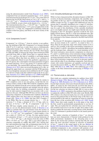 A&A 534, A41 (2011)

using the photoionization model from Kraemer et al. (2003),             4.2.9. Smoothly distributed gas in the outﬂow
component 6 has an ionization parameter log ξ = 0.71, and an
ionization fraction for hydrogen of 2.3×10−5. For a time interval       While we have characterized the absorption features in Mrk 509
between the two FUSE observations of 2.62 × 107 s, and αrec =           in terms of discrete kinematic components, the smoothly vary-
1.43 × 10−13 cm3 s−1 (Osterbrock & Ferland 2006) at a tempera-          ing proﬁles of the Lyα and O vi absorption in the blue-shifted
ture of 20 000 K, we get a limit on the density of ne > 6.0 cm−3 .      outﬂow trough (see Fig. 5) suggest that additional gas may be
The ionizing luminosity of Lion = 7.0×1044 erg s−1 together with        present that is smoothly distributed over a range in velocities.
the ionization parameter log ξ = 0.71, gives an upper limit on the      The tail to higher velocities observed as component 1a in Lyα
distance of r < 1.5 kpc. So, component 6 is deﬁnitely within the        may be a part of this distribution. If this smoothly distributed
conﬁnes of the host galaxy, and likely in the near vicinity of the      gas is very highly ionized, one might expect that the only traces
nucleus.                                                                remaining in the UV absorption spectrum would be the most
                                                                        highly ionized species, like O vi, or the most abundant ones, like
                                                                        H i. This more smoothly distributed, highly ionized gas could be
                                                                        the counterpart of the features detected in the RGS and LETGS
4.2.8. Components 7a and 7                                              X-ray spectra.
                                                                            The discrete UV absorption components we have identiﬁed
Component 7 at +219 km s−1 , from its velocity, is not outﬂow-          show up most clearly in N v and C iv. As noted in Sect. 3.3,
ing, but infalling to Mrk 509. Component 7a is strongly blended         these often do not precisely align with similar features in O vi
with #7 in O vi and Lyα; it only shows up as a kinematically            and Lyα. For example, in the region surrounding component 1b,
independent feature in N v. Neither component shows any sig-            there is little C iv and N v absorption, but moderate depth in O vi
niﬁcant variability either between the two FUSE observations            and the hydrogen lines, although it is a local minimum in H i.
in 1999 and 2000, or between the longer interval between STIS           The lower ionization, more discrete components we observe in
and COS from 2001 to 2009. Given that it is optically thin in           N v and C iv could be dense, lower-ionization clumps embedded
N v, C iv, and Lyα, this lack of variability is not being masked        in this ﬂow, or clouds in the interstellar medium of Mrk 509 that
by saturation eﬀects that limit our ability to see variations in        are being entrained in the ﬂow. As shown by Ebrero et al. (2011),
other components. Based on just the qualitative appearance of           these lower-ionization components are not in pressure equilib-
the UV spectra, this is the highest ionization parameter trough in      rium with the other X-ray absorbing components. Such discrete
the whole spectrum – O vi is very strong, N v is present, and C iv      clouds with similar kinematics are spatially resolved and ob-
is not detectable. The stacked RGS spectrum at these velocities         served in the nearest AGN, e.g., NGC 4151 (Das et al. 2005) and
(Detmers et al. 2011) does not reveal absorption in O vi Kα, al-        NGC 1068 (Das et al. 2006, 2007). This outﬂowing gas is also
though the upper limits are consistent with the FUSE spectrum.          visible in the three dimensional spectroscopy of Phillips et al.
So, even though the ionization level exhibited in the UV is high,       (1983).
it is still not as high as the blue-shifted trough in the X-ray spec-
trum. Kraemer et al. (2003) and Kriss et al. (2000) found their         4.3. Thermal winds vs. disk winds
highest ionization parameters for this component as well.
                                                                        Disk winds are a popular explanation for outﬂows from AGN
    We suggest that components 7 and 7a might be similar to             (Königl & Kartje 1994; Murray & Chiang 1995; Elvis 2000;
HVC complexes seen in our own galaxy, except that the ion-              Proga et al. 2000; Richards et al. 2011; Fukumura et al. 2010).
ization of these clouds in Mrk 509 would be completely domi-            For the high velocities observed in broad-absorption-line (BAL)
nated by the radiation from the active nucleus rather than the ex-      QSOs, an origin for the wind from the accretion disk deep in
tragalactic background radiation and starlight from the galaxy.         the potential well of the central black hole is a natural inference.
These clouds may be infalling extragalactic material, or they           For the low velocities we observe in Mrk 509, it is not so clear.
may be tidal material stripped from an encounter with a com-            Kraemer et al. (2003) summarizes the problems faced in trying
panion in the past. Although Mrk 509 does not have an obvious           to explain the outﬂow in Mrk 509 with a disk wind. Brieﬂy, Mrk
interacting companion, its disturbed outer isophotes (MacKenty          509 is likely to be observed nearly face on to the accretion disk
1990) suggest there may have been an encounter in the more              based on the polarized ﬂux in the broad wings of Hα that is po-
distant past. Thom et al. (2008) ﬁnd that HVC Complex C                 larized parallel to the radio jet, suggesting an origin in scattering
in the Milky Way has an average density log n ∼ −2.5, di-               from the face of the accretion disk (Young et al. 1999; Young
mensions 3 × 15 kpc, a distance of 10 ± 2.5 kpc, and a to-              2000). Since disk winds roughly lie in the plane of the disk,
tal mass of 8.2+4.6 × 106 M . If components 7 and 7a in
                  −2.6                                                  the ﬂow would be predominantly perpendicular to our line of
Mrk 509 have roughly similar densities of n = 0.01 cm−3 ,               sight. This can explain the low velocities since most of the mo-
then we can use the photoionization results of Kraemer et al.           tion would be transverse to our line of sight, but it makes it dif-
(2003) to estimate their size and distance from the nucleus of          ﬁcult to explain the near-unity covering factors of the absorbers
Mrk 509. Kraemer et al. (2003) give a total column density of           if the UV continuum is produced interior to the launch point of
NH = 4 × 1019 cm−2 for component 7, which implies a size                the wind.
(as a cube) of 1.3(0.01 cm−3 /n) kpc. For their quoted ioniza-               The modest velocities of hundreds of km s−1 we observe
tion parameter of log ξ = 1.33, and an ionizing luminosity of           here are more characteristic of thermal winds produced in the
Lion = 7.0 × 1044 erg s−1 , the distance from the center of Mrk         AGN environment. Irradiation of the obscuring torus in an
509 is 19 (0.01 cm−3 /n)0.5 kpc. This is just about right for a         AGN by the nuclear ﬂux produces material that ﬁlls the cone
structure comparable to a Milky Way HVC. For a density this             above the torus and ﬂows outward at velocities of hundreds
low and ionization this high, the recombination time for H i in         of km s−1 , typical of the sound speed in the gas (Balsara &
components 7a and 7 would be 80(0.01 cm−3 /n) years, so the             Krolik 1993; Krolik & Kriss 1995, 2001). The presence of some
lack of variability in our observations is consistent with this hy-     redshifted components is also consistent with portions of an
pothesis.                                                               X-ray-heated wind that are captured by the central black hole
A41, page 14 of 26
 