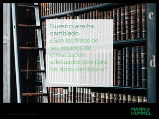 Nuestro aire ha
cambiado.
¿Son los filtros de
sus equipos de
climatización
adecuados solo para
los libros de historia?
Leadership in Filtration
 