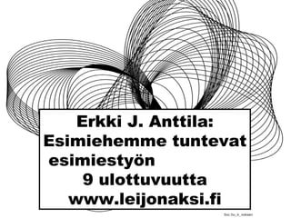 Erkki J. Anttila:
Esimiehemme tuntevat
esimiestyön
9 ulottuvuutta
www.leijonaksi.fi
Sxc.hu_k_voksen
 