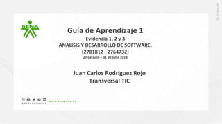 Guía de Aprendizaje 1
Evidencia 1, 2 y 3
ANALISIS Y DESARROLLO DE SOFTWARE.
(2781812 - 2764732)
27 de Julio – 31 de Julio 2023
Juan Carlos Rodríguez Rojo
Transversal TIC
 