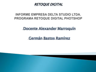 RETOQUE DIGITAL




Docente Alexander Marroquín

  Germán Bastos Ramírez
 