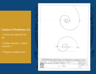 Lámina 8 (Problema 11)
• Trazar una espiral de un
eje.
• Arriba: solución 1; abajo:
solución 2.
• Ninguna complicación.
 
