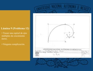 Lámina 9 (Problema 12)
• Trazar una espiral de ejes
múltiples de crecimiento
áureo.
• Ninguna complicación.
 