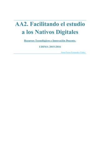 AA2. Facilitando el estudio
a los Nativos Digitales
Recursos Tecnológicos e Innovación Docente.
UDIMA 2015-2016
Anna Ferrer Fernandez-Yañez
 