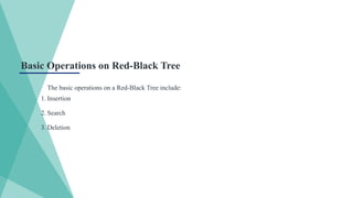 Basic Operations on Red-Black Tree
The basic operations on a Red-Black Tree include:
1. Insertion
2. Search
3. Deletion
 