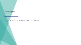 Counting Sort
1. [11,11,7,9,9,12,11,10,11,9,12,7,11,9,7,8,11,11,6,10]
 
