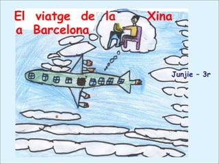 El viatge de la Xina
a Barcelona
Junjie – 3r
 