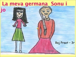 Raj Preet – 3r
La meva germana Sonu i
jo
 